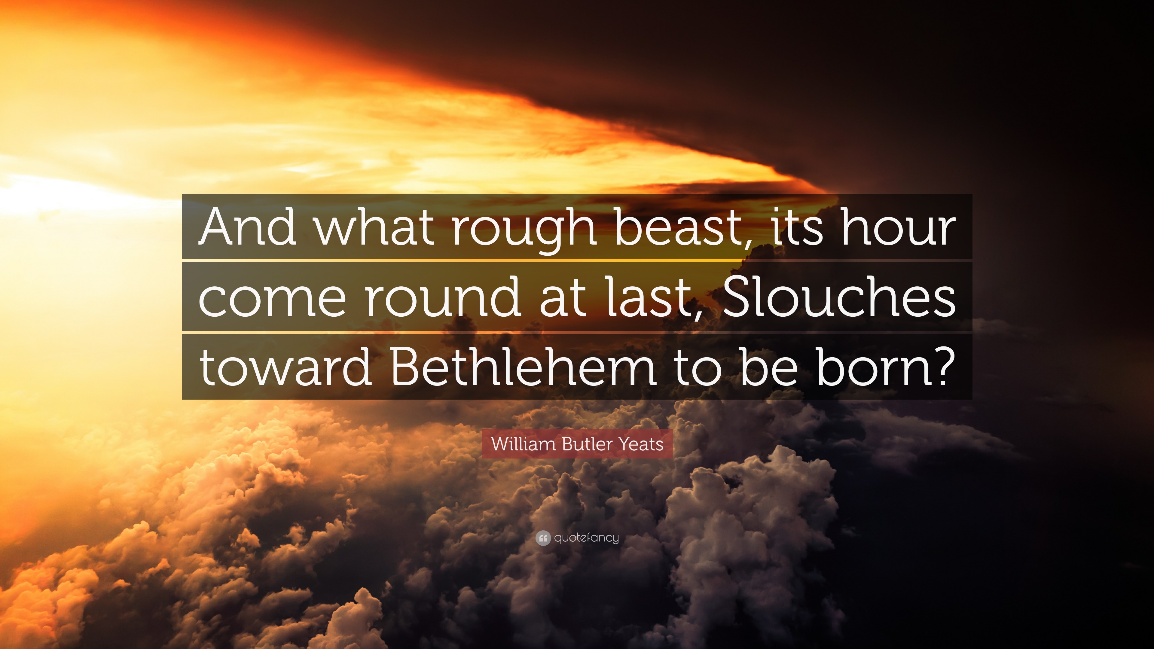1799102-William-Butler-Yeats-Quote-And-what-rough-beast-its-hour-come
